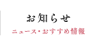 お知らせ ニュース・おすすめ情報