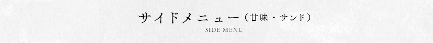 サイドメニュー（甘味・サンド） SIDE MENU